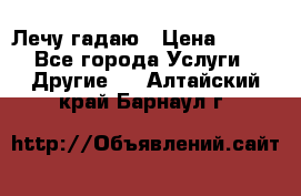 Лечу гадаю › Цена ­ 500 - Все города Услуги » Другие   . Алтайский край,Барнаул г.